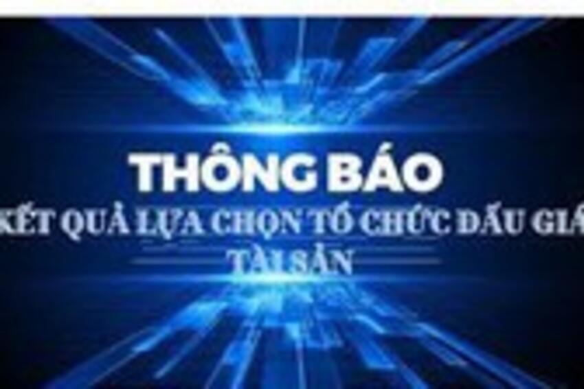 Thông báo kết quả lựa chọn tổ chức hành nghề đấu giá tài sản